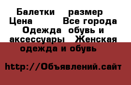 Балетки 39 размер › Цена ­ 100 - Все города Одежда, обувь и аксессуары » Женская одежда и обувь   